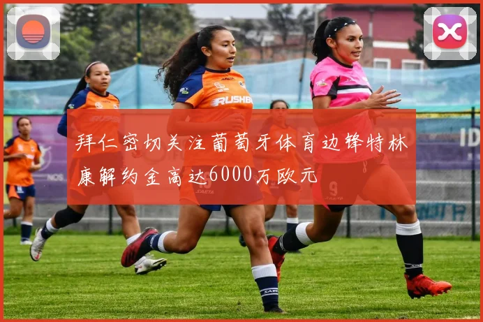 拜仁密切关注葡萄牙体育边锋特林康解约金高达6000万欧元