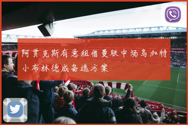 阿贾克斯有意租借曼联中场乌加特小布林德成备选方案