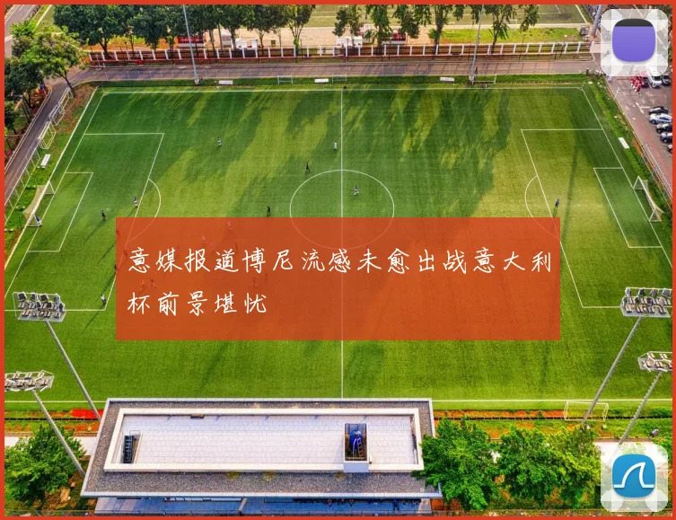 意媒报道博尼流感未愈出战意大利杯前景堪忧