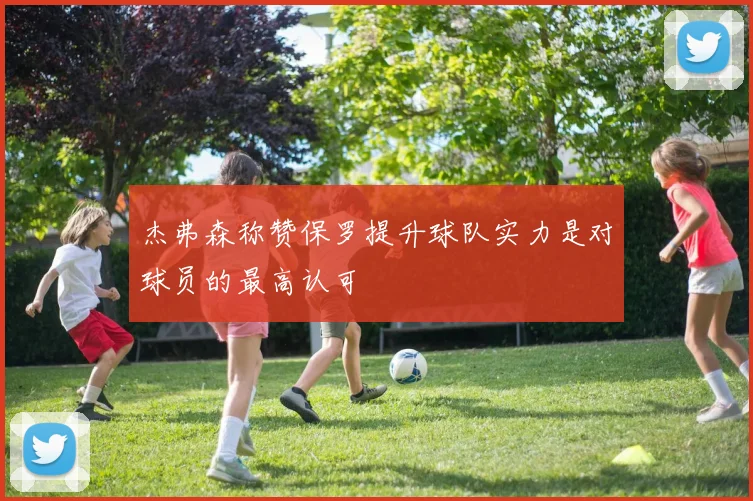 杰弗森称赞保罗提升球队实力是对球员的最高认可