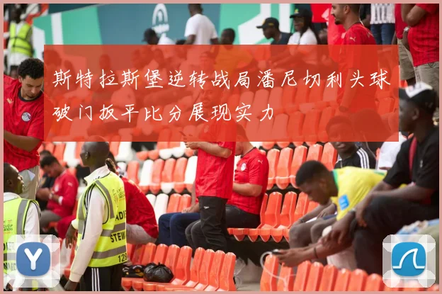 斯特拉斯堡逆转战局潘尼切利头球破门扳平比分展现实力