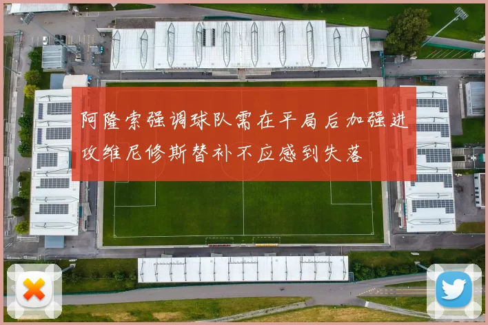 阿隆索强调球队需在平局后加强进攻维尼修斯替补不应感到失落