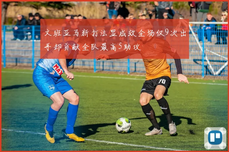 文班亚马新打法显成效全场仅9次出手却贡献全队最高5助攻