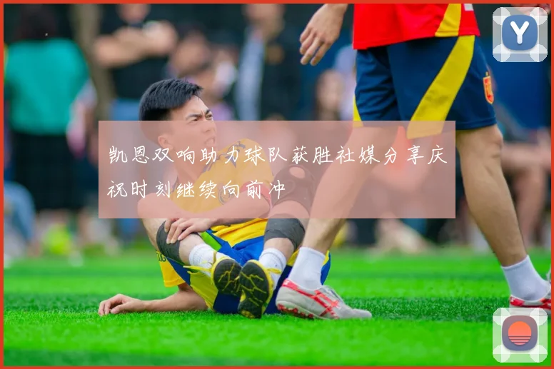 凯恩双响助力球队获胜社媒分享庆祝时刻继续向前冲