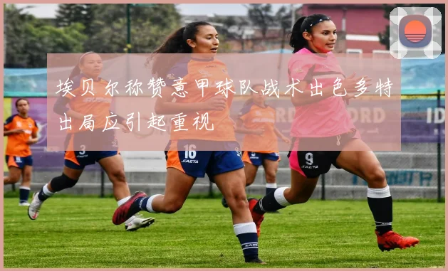 埃贝尔称赞意甲球队战术出色多特出局应引起重视