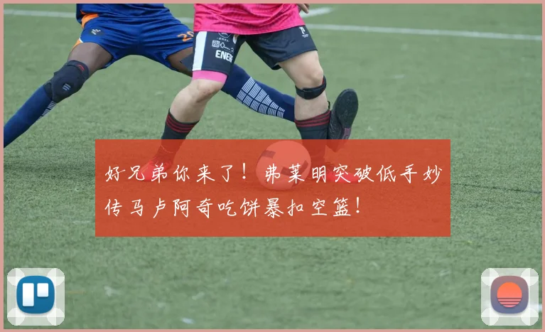 好兄弟你来了！弗莱明突破低手妙传马卢阿奇吃饼暴扣空篮！